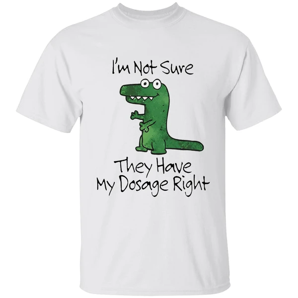 Dinosaur Im Not Sure They Have My Dosage Right Shirt