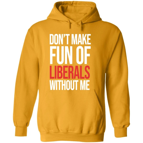 Don't Make Fun Of Liberals Without Me Hoodie