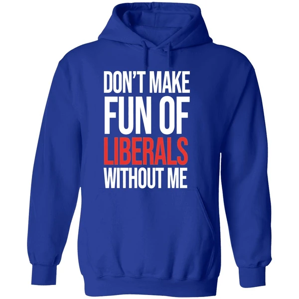Don't Make Fun Of Liberals Without Me Hoodie - Image 7