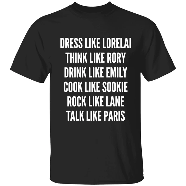 Dress Like Lorelai Think Like Rory Drink Like Emily Cook Like Sookie Rock Like Lane Talk Like Paris Shirt