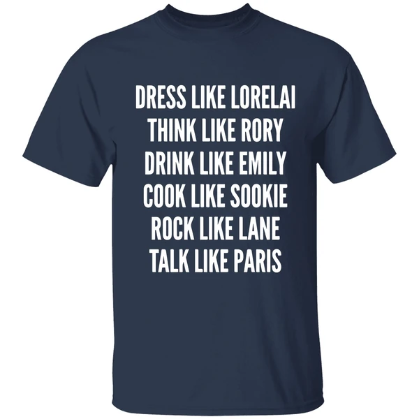 dress like lorelai think like rory drink like emily cook like sookie rock like lane talk like paris shirt navy