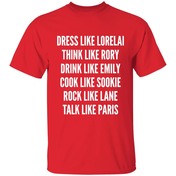 Dress Like Lorelai Think Like Rory Drink Like Emily Cook Like Sookie Rock Like Lane Talk Like Paris Shirt - Image 7