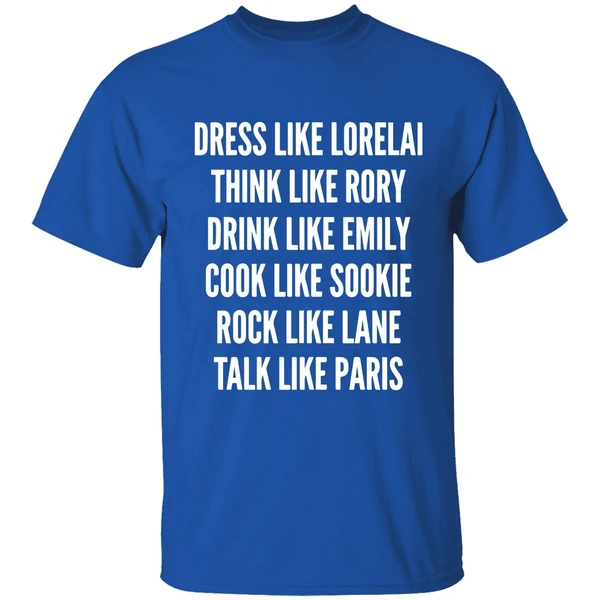Dress Like Lorelai Think Like Rory Drink Like Emily Cook Like Sookie Rock Like Lane Talk Like Paris Shirt - Image 8