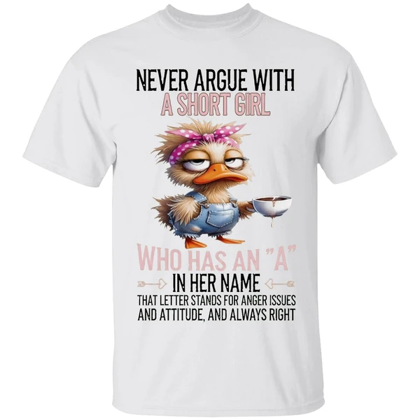 Duck Never Argue With A Short Girl Who Has An A In Her Name That Letter Stands Foe Anger Issues Shirt