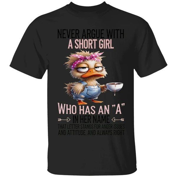 Duck Never Argue With A Short Girl Who Has An A In Her Name That Letter Stands Foe Anger Issues Shirt - Image 7