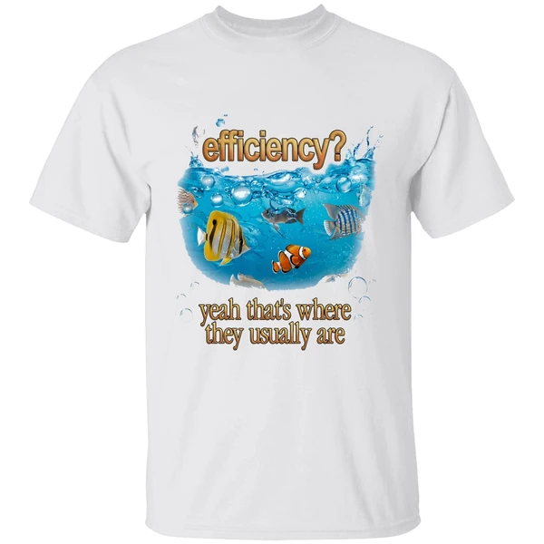 Efficiency Yeah Thats Where They Usually Are Fish Pun Shirt