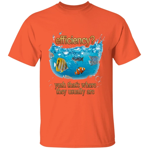 efficiency yeah thats where they usually are fish pun shirt orange