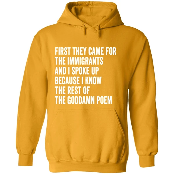 First They Came For The Immigrants And I Spoke Up Because I Know The Rest Of The Goddamn Poem Hoodie