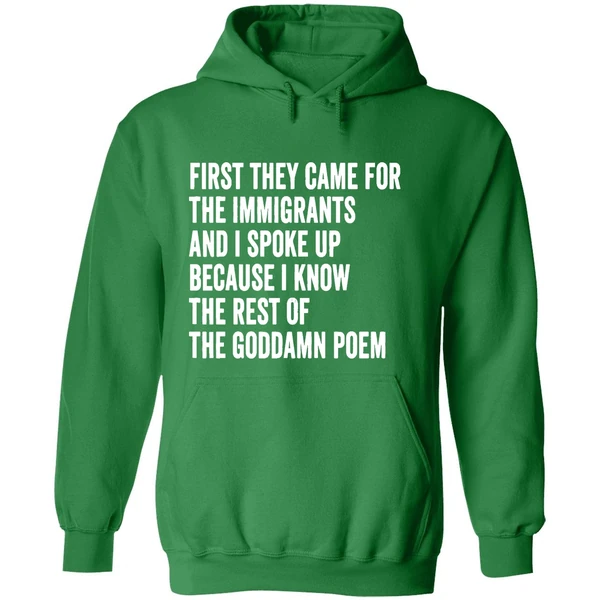 First They Came For The Immigrants And I Spoke Up Because I Know The Rest Of The Goddamn Poem Hoodie - Image 2