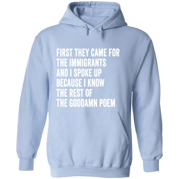 First They Came For The Immigrants And I Spoke Up Because I Know The Rest Of The Goddamn Poem Hoodie - Image 4