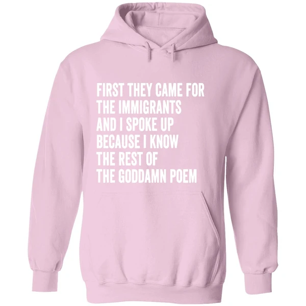 First They Came For The Immigrants And I Spoke Up Because I Know The Rest Of The Goddamn Poem Hoodie - Image 5