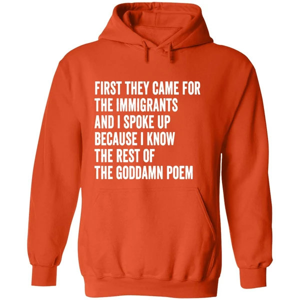 First They Came For The Immigrants And I Spoke Up Because I Know The Rest Of The Goddamn Poem Hoodie - Image 6