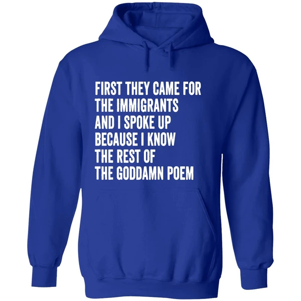 First They Came For The Immigrants And I Spoke Up Because I Know The Rest Of The Goddamn Poem Hoodie - Image 7