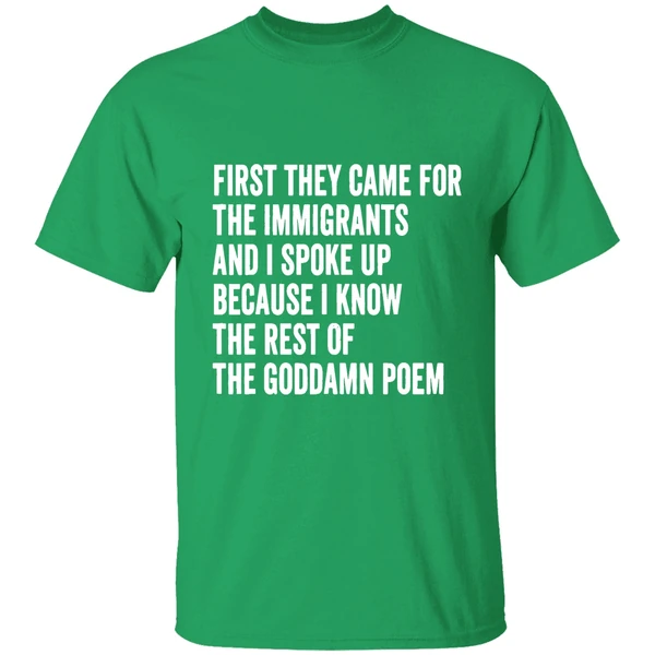 First They Came For The Immigrants And I Spoke Up Because I Know The Rest Of The Goddamn Poem Shirt - Image 2