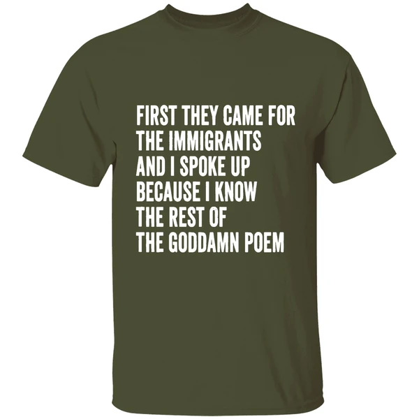 First They Came For The Immigrants And I Spoke Up Because I Know The Rest Of The Goddamn Poem Shirt - Image 4