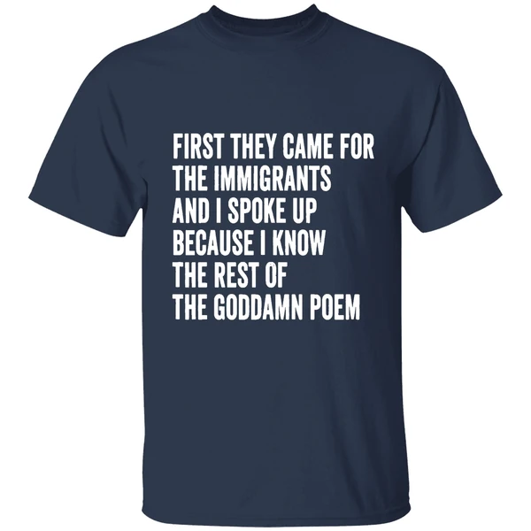 first they came for the immigrants and i spoke up because i know the rest of the goddamn poem shirt navy