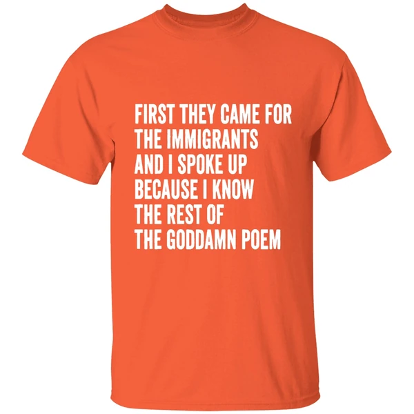 First They Came For The Immigrants And I Spoke Up Because I Know The Rest Of The Goddamn Poem Shirt - Image 6
