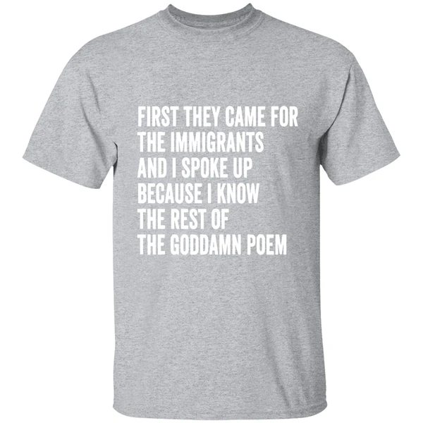First They Came For The Immigrants And I Spoke Up Because I Know The Rest Of The Goddamn Poem Shirt - Image 9