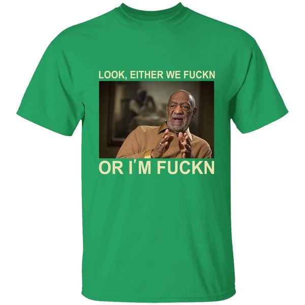 Free Bill Cosby Look Either We Fuckin Or Im Fuckin Shirt