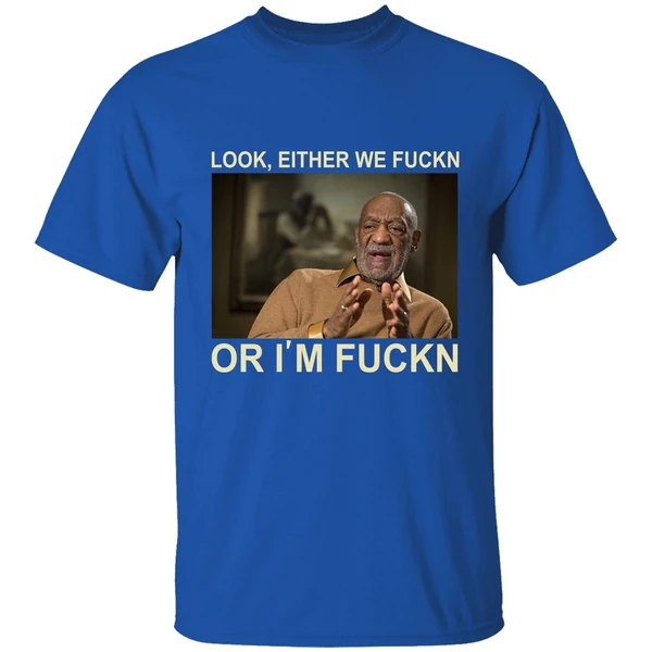 Free Bill Cosby Look Either We Fuckin Or Im Fuckin Shirt - Image 7