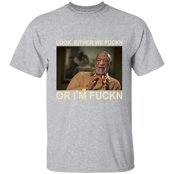 Free Bill Cosby Look Either We Fuckin Or Im Fuckin Shirt - Image 8