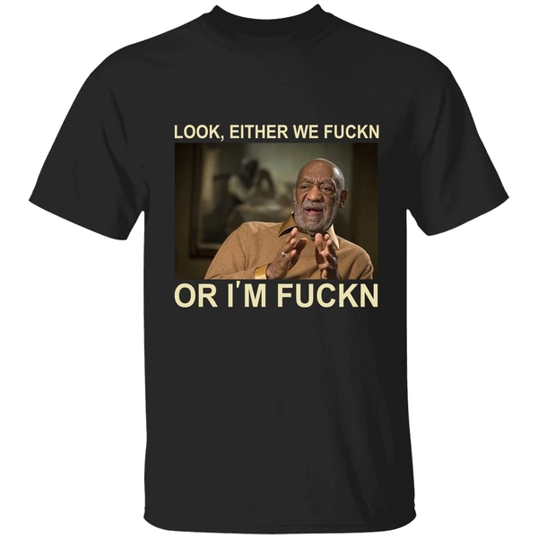 Free Bill Cosby Look Either We Fuckin Or Im Fuckin Shirt - Image 9