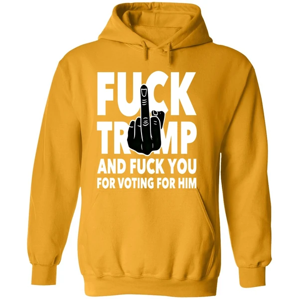 Fuck Trump And Fuck You And Voting For Him Hoodie