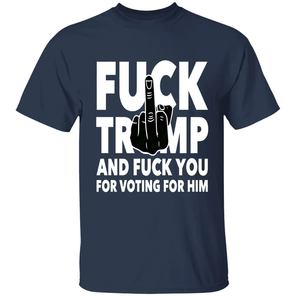 fuck trump and fuck you and voting for him shirt navy