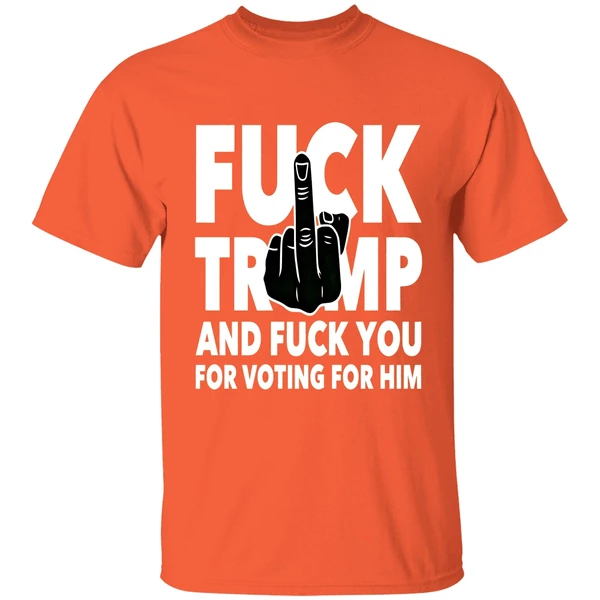 fuck trump and fuck you and voting for him shirt orange