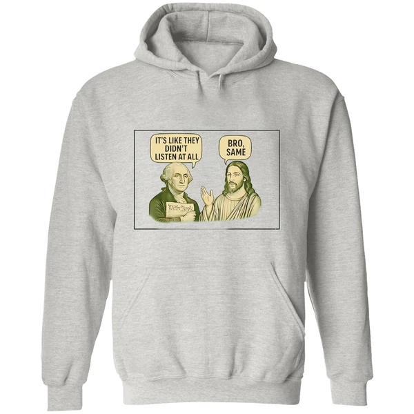 George Washington Said Its Like They Didnt Listen At All Jesus Christ Said Bro Same Hoodie - Image 9