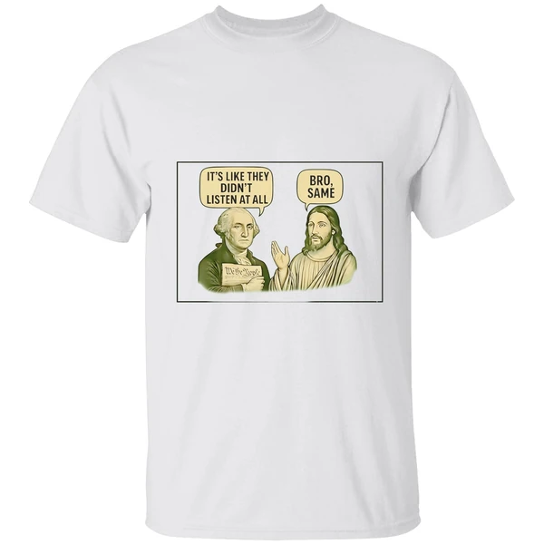 George Washington Said Its Like They Didnt Listen At All Jesus Christ Said Bro Same Shirt