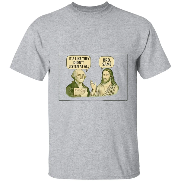 George Washington Said Its Like They Didnt Listen At All Jesus Christ Said Bro Same Shirt - Image 6