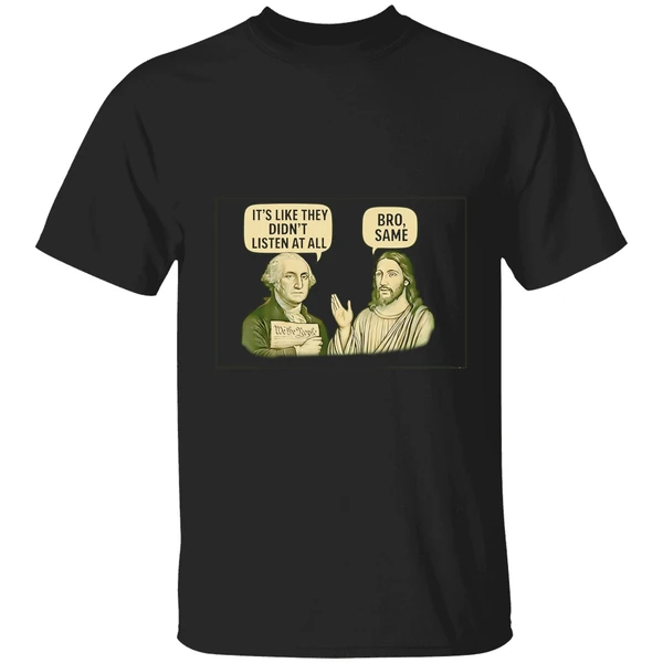 George Washington Said Its Like They Didnt Listen At All Jesus Christ Said Bro Same Shirt - Image 7