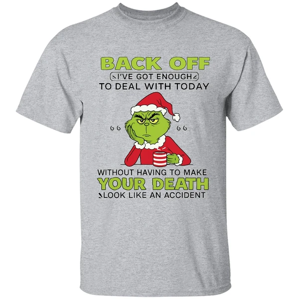 Grinch Back Off Ive Got Enough To Deal With Today Without Having To Make Your Death Shirt