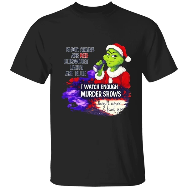 Grinch Blood Stains Are Red Ultraviolet Light Are Blue I Watch Enough Murder Shows Shirt - Image 7