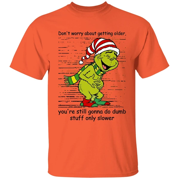 Grinch Dont Worry About Getting Older Youre Still Gonna Do Dumb Stuff Only Slower Shirt - Image 3