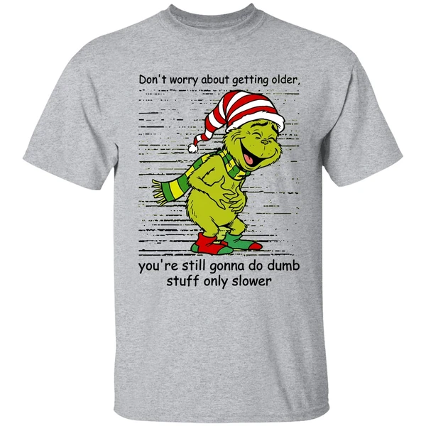 Grinch Dont Worry About Getting Older Youre Still Gonna Do Dumb Stuff Only Slower Shirt - Image 6