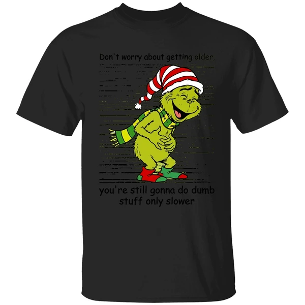 Grinch Dont Worry About Getting Older Youre Still Gonna Do Dumb Stuff Only Slower Shirt - Image 7