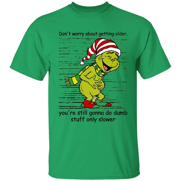 Grinch Dont Worry About Getting Older Youre Still Gonna Do Dumb Stuff Only Slower Shirt - Image 8