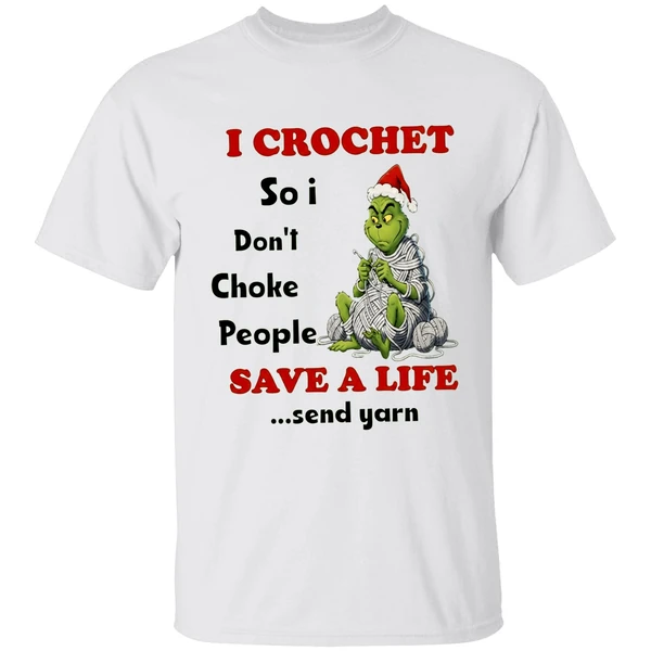 Grinch I Crochet So I Dont Choke People Save A Life Send Yarn Shirt
