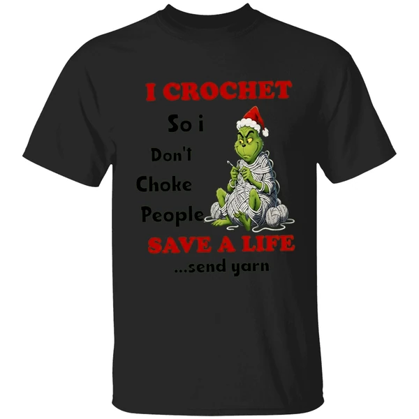 Grinch I Crochet So I Dont Choke People Save A Life Send Yarn Shirt - Image 7