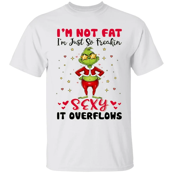 Grinch Im Not Fat Im Just So Freakin Sexy It Overflows Shirt