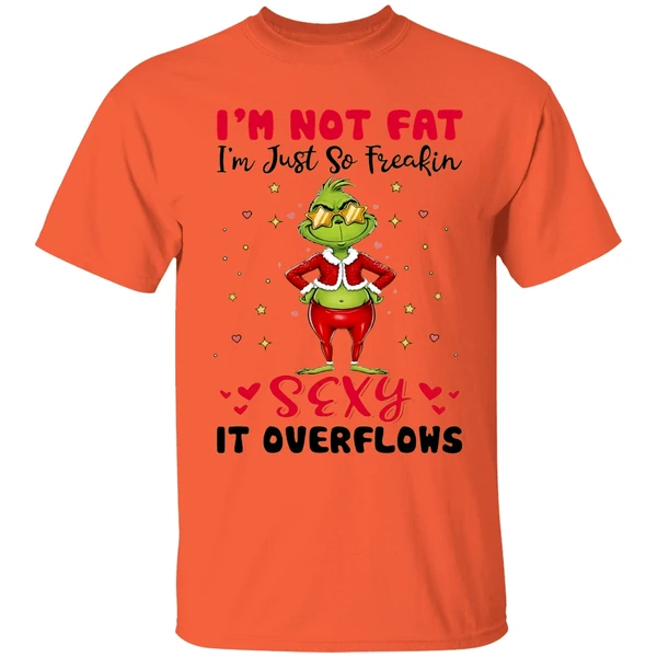 Grinch Im Not Fat Im Just So Freakin Sexy It Overflows Shirt - Image 3