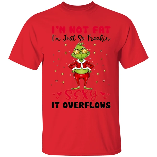 Grinch Im Not Fat Im Just So Freakin Sexy It Overflows Shirt - Image 4