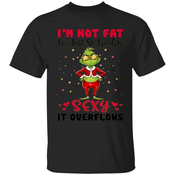 Grinch Im Not Fat Im Just So Freakin Sexy It Overflows Shirt - Image 7
