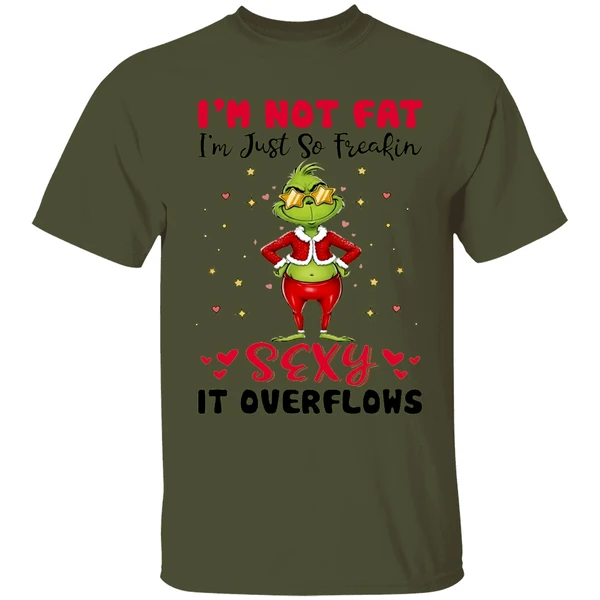 Grinch Im Not Fat Im Just So Freakin Sexy It Overflows Shirt - Image 9