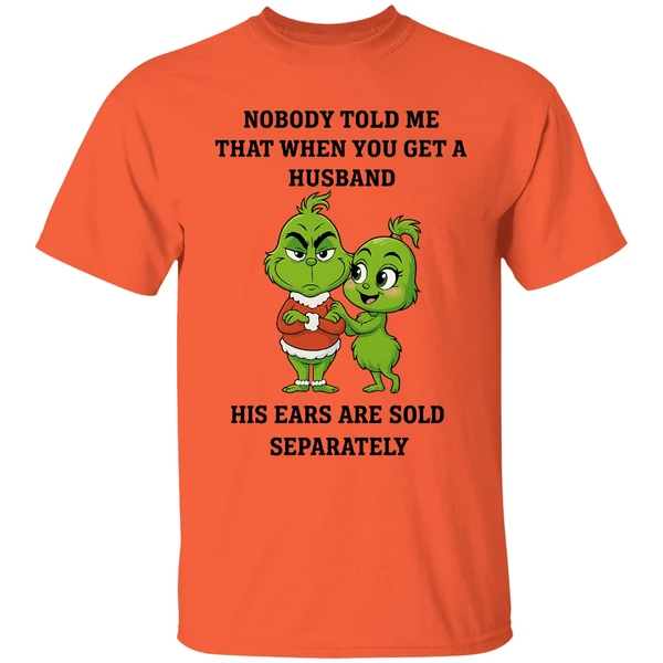 Grinch Nobody Told Me That When You Get A Husband His Ears Are Sold Separately Shirt - Image 5