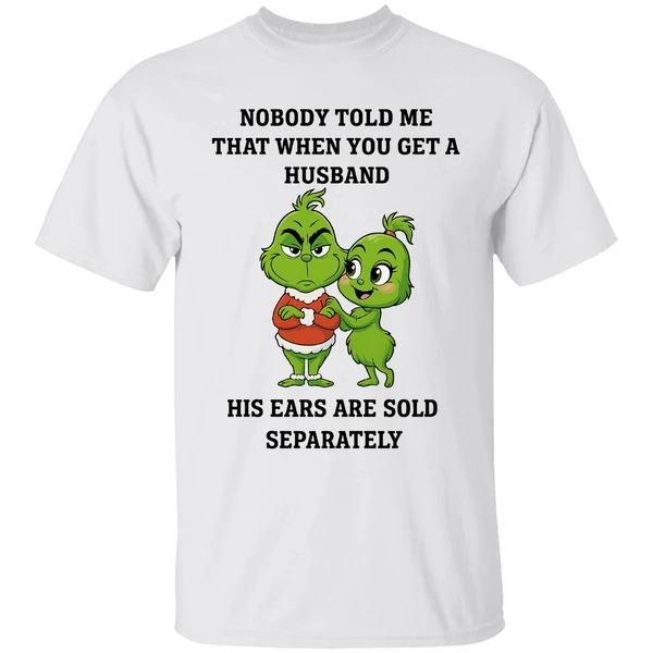 Grinch Nobody Told Me That When You Get A Husband His Ears Are Sold Separately Shirt - Image 9