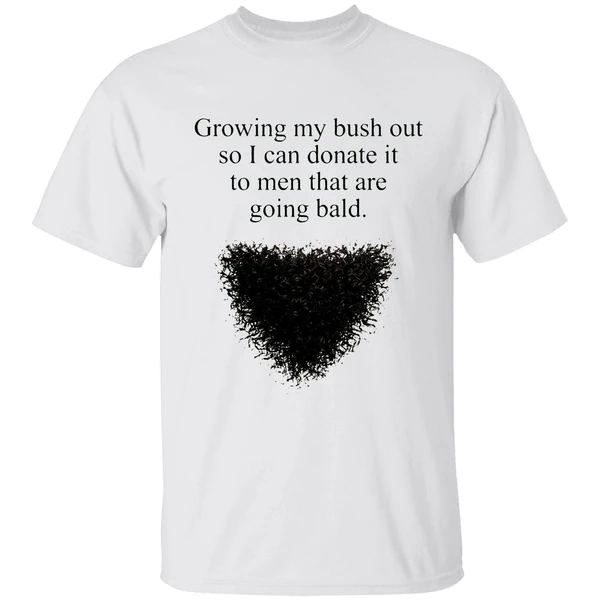 Growing My Bush Out So I Can Donate It To Men That Are Going Bald Shirt