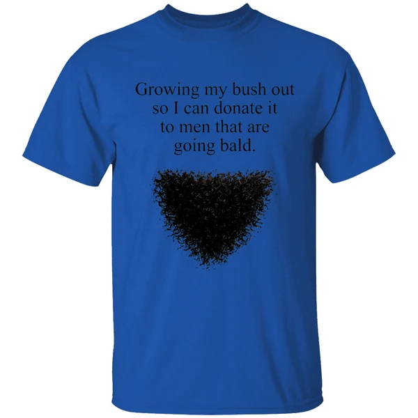 Growing My Bush Out So I Can Donate It To Men That Are Going Bald Shirt - Image 5